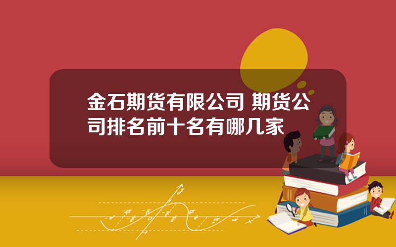 金石期货有限公司 期货公司排名前十名有哪几家